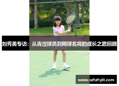 刘秀英专访：从青涩球员到网球名将的成长之路回顾