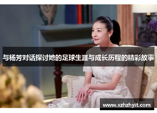 与杨芳对话探讨她的足球生涯与成长历程的精彩故事