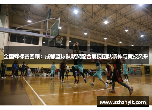 全国锦标赛回顾：成都篮球队默契配合展现团队精神与竞技风采