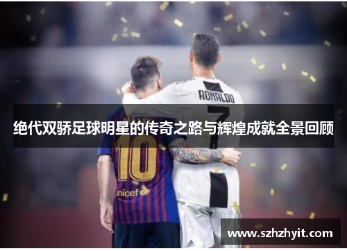 绝代双骄足球明星的传奇之路与辉煌成就全景回顾