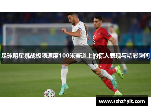 足球明星挑战极限速度100米赛道上的惊人表现与精彩瞬间