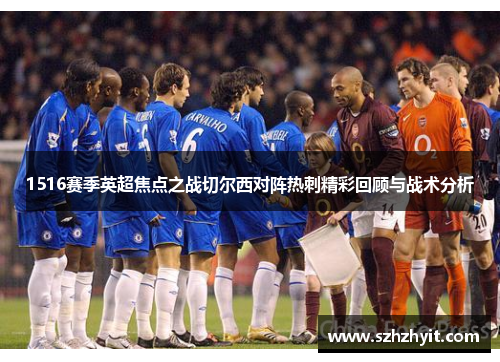 1516赛季英超焦点之战切尔西对阵热刺精彩回顾与战术分析