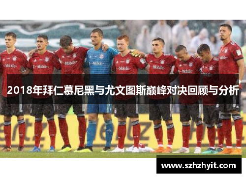 2018年拜仁慕尼黑与尤文图斯巅峰对决回顾与分析
