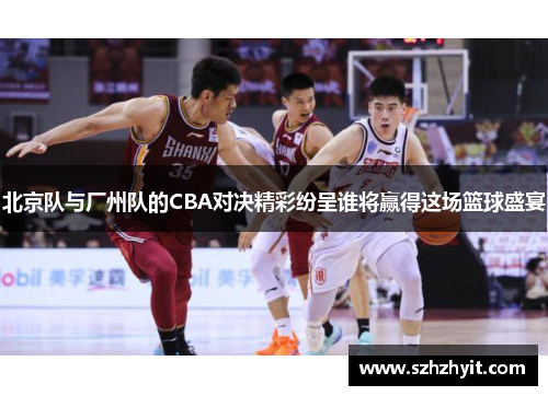 北京队与厂州队的CBA对决精彩纷呈谁将赢得这场篮球盛宴