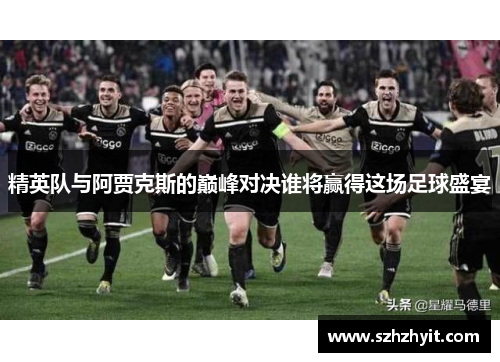 精英队与阿贾克斯的巅峰对决谁将赢得这场足球盛宴