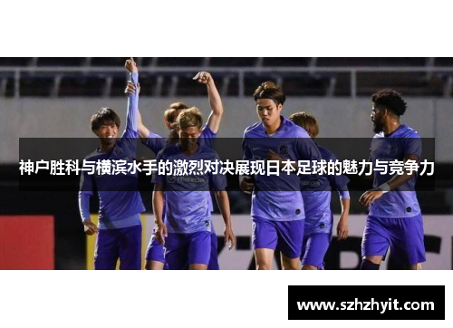 神户胜科与横滨水手的激烈对决展现日本足球的魅力与竞争力