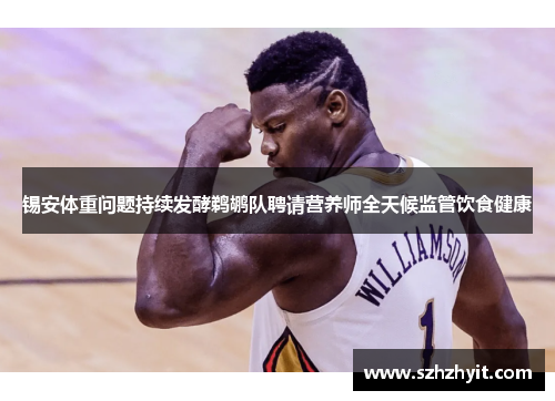 锡安体重问题持续发酵鹈鹕队聘请营养师全天候监管饮食健康